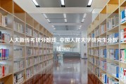 人大新传考研分数线_中国人民大学研究生分数线2022