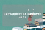 川师教育学原理考研分数线_2023四川师范调档线是多少