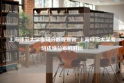 上海师范大学考研分数线查询_上海师范大学考研成绩公布的时间