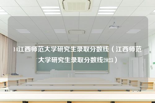 14江西师范大学研究生录取分数线（江西师范大学研究生录取分数线2023）