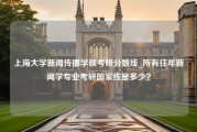 上海大学新闻传播学硕考研分数线_所有往年新闻学专业考研国家线是多少？