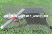 中国传媒大学2019初试分数线_中传初试分数线