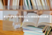 复旦同济考研分数线2023_2023各院校投档分数线上海