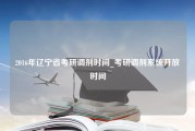 2016年辽宁省考研调剂时间_考研调剂系统开放时间