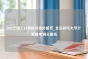 2018北理工计算机考研分数线_北京邮电大学计算机考研分数线