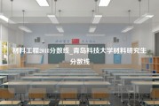 材料工程2018分数线_青岛科技大学材料研究生分数线